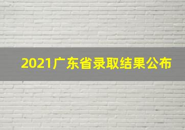 2021广东省录取结果公布