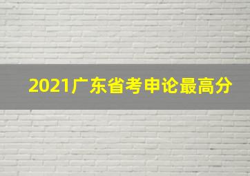 2021广东省考申论最高分