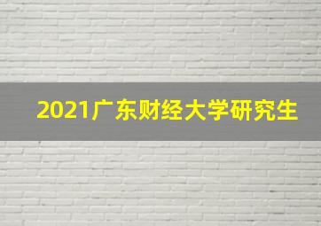 2021广东财经大学研究生