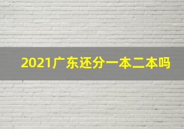 2021广东还分一本二本吗