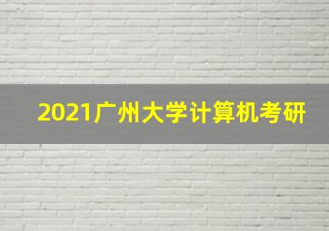 2021广州大学计算机考研