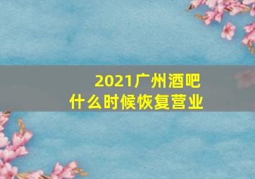 2021广州酒吧什么时候恢复营业