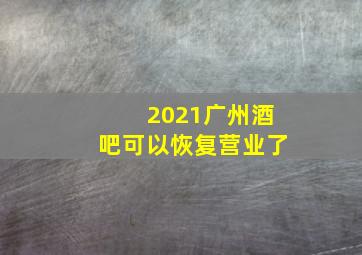 2021广州酒吧可以恢复营业了