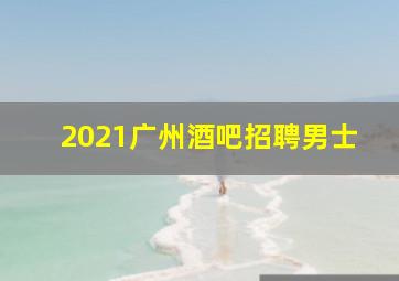 2021广州酒吧招聘男士