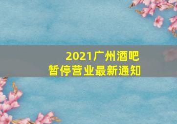 2021广州酒吧暂停营业最新通知