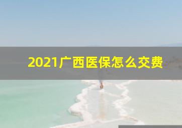 2021广西医保怎么交费