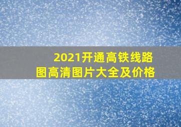 2021开通高铁线路图高清图片大全及价格