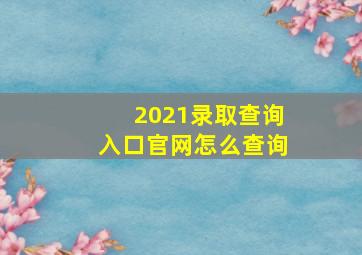 2021录取查询入口官网怎么查询