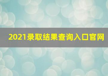 2021录取结果查询入口官网