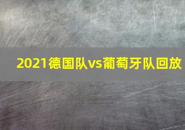 2021德国队vs葡萄牙队回放