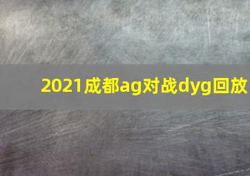 2021成都ag对战dyg回放