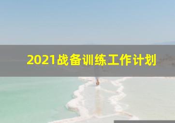 2021战备训练工作计划