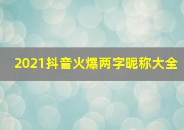 2021抖音火爆两字昵称大全