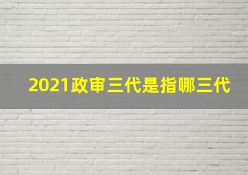 2021政审三代是指哪三代