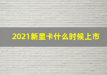 2021新显卡什么时候上市