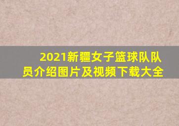 2021新疆女子篮球队队员介绍图片及视频下载大全