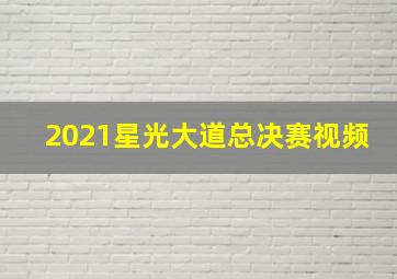 2021星光大道总决赛视频