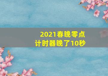 2021春晚零点计时器晚了10秒