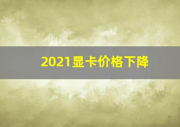 2021显卡价格下降