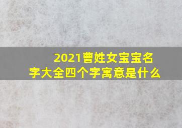 2021曹姓女宝宝名字大全四个字寓意是什么