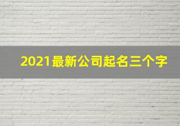 2021最新公司起名三个字