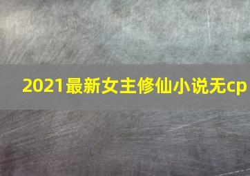 2021最新女主修仙小说无cp