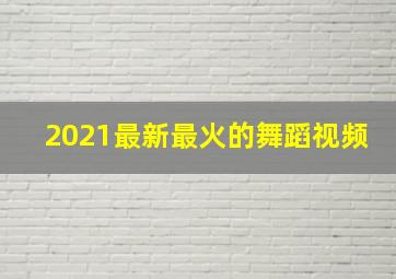 2021最新最火的舞蹈视频