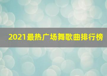 2021最热广场舞歌曲排行榜