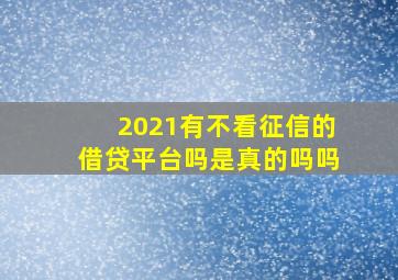 2021有不看征信的借贷平台吗是真的吗吗