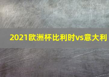 2021欧洲杯比利时vs意大利