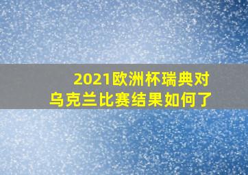 2021欧洲杯瑞典对乌克兰比赛结果如何了