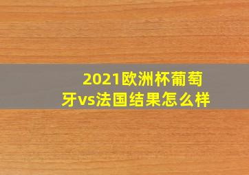 2021欧洲杯葡萄牙vs法国结果怎么样