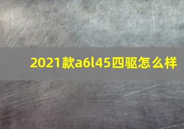 2021款a6l45四驱怎么样