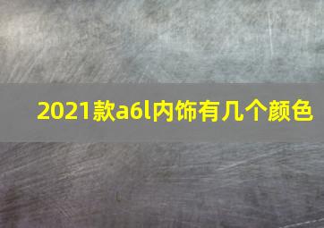 2021款a6l内饰有几个颜色