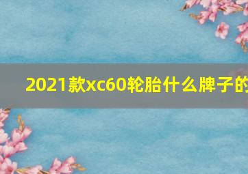 2021款xc60轮胎什么牌子的