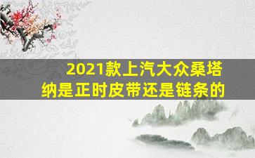 2021款上汽大众桑塔纳是正时皮带还是链条的