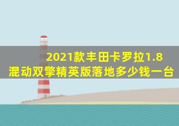 2021款丰田卡罗拉1.8混动双擎精英版落地多少钱一台