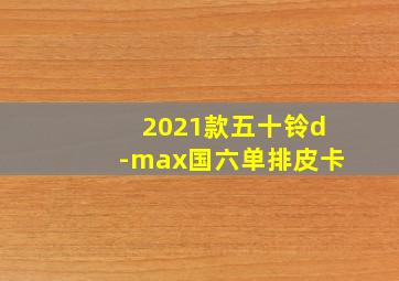 2021款五十铃d-max国六单排皮卡