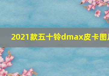 2021款五十铃dmax皮卡图片