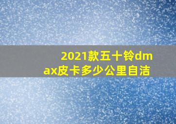 2021款五十铃dmax皮卡多少公里自洁