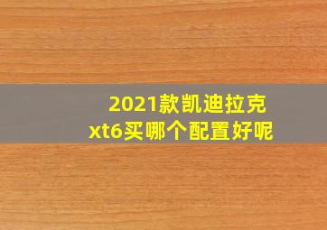 2021款凯迪拉克xt6买哪个配置好呢