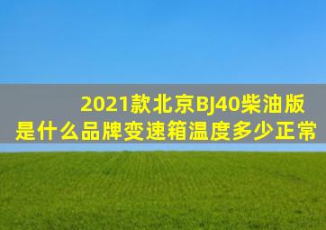 2021款北京BJ40柴油版是什么品牌变速箱温度多少正常