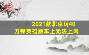 2021款北京bj40刀锋英雄版车上无法上网