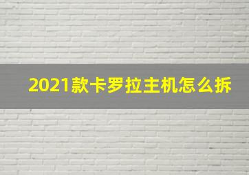 2021款卡罗拉主机怎么拆