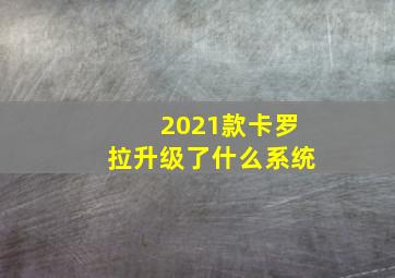 2021款卡罗拉升级了什么系统