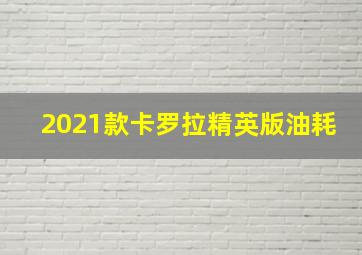 2021款卡罗拉精英版油耗