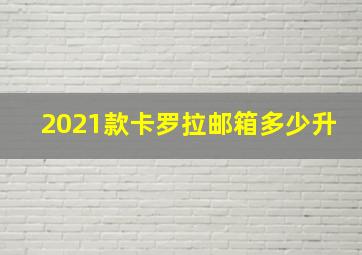 2021款卡罗拉邮箱多少升