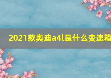 2021款奥迪a4l是什么变速箱