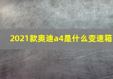 2021款奥迪a4是什么变速箱