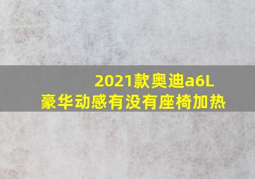 2021款奥迪a6L豪华动感有没有座椅加热